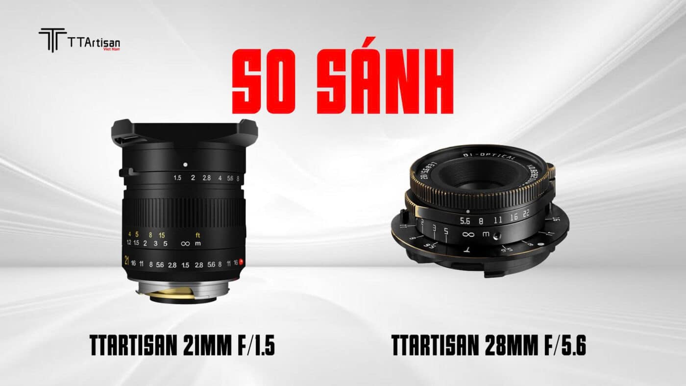 So sánh TTArtisan 21mm f/1.5 và TTArtisan 28mm f/5.6