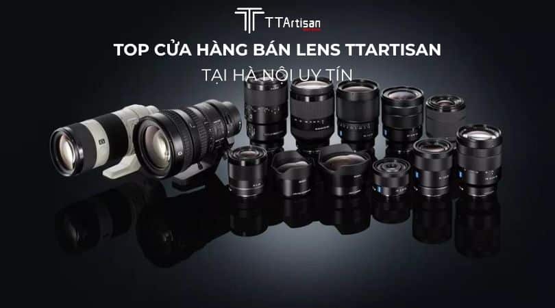 Top 5 Cửa Hàng Bán Lens TTArtisan Tại Hà Nội Uy Tín