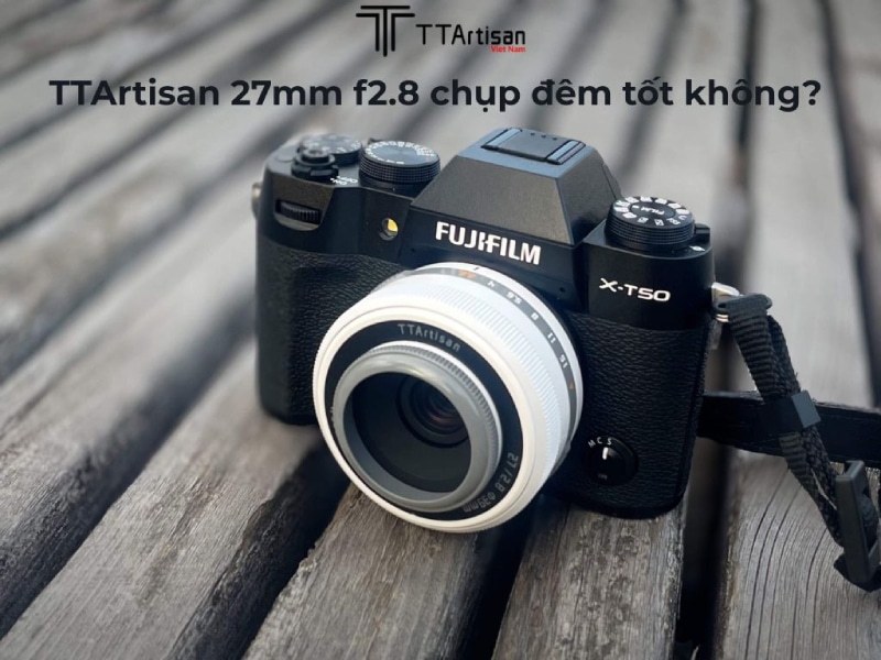 TTArtisan 27mm f2.8 chụp đêm tốt không