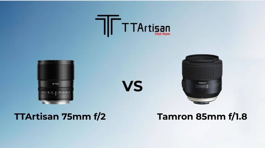 So sánh TTArtisan 75mm f/2 và Tamron 85mm f/1.8