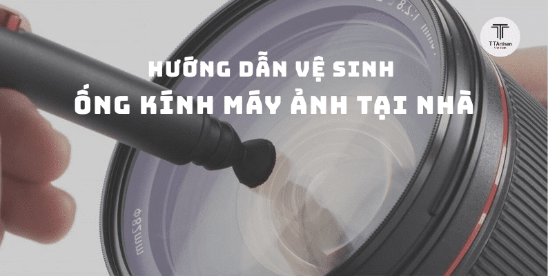 Hướng dẫn vệ sinh ống kính máy ảnh tại nhà an toàn