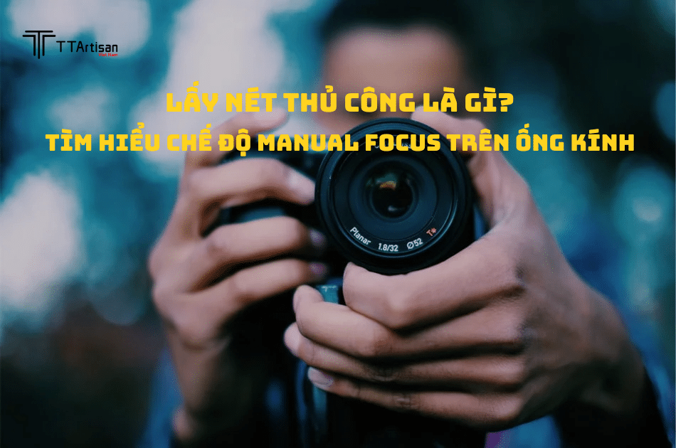 Lấy Nét Thủ Công Là Gì? Tìm Hiểu Chế Độ Manual Focus Trên Ống Kính