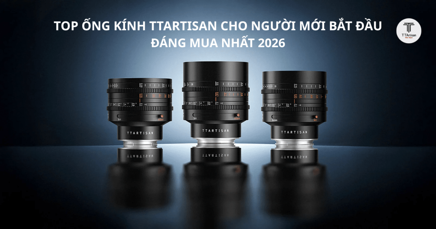 Top ống kính TTArtisan cho người mới bắt đầu đáng mua nhất 2026