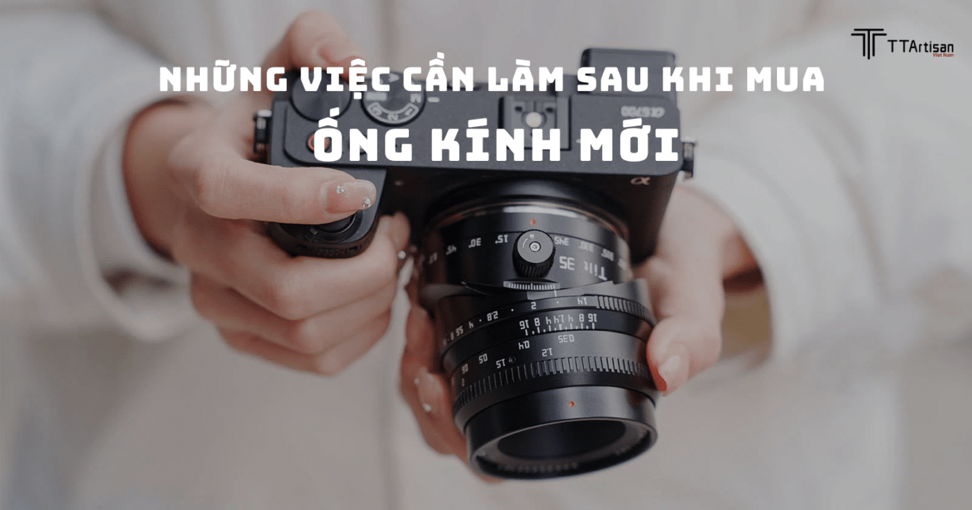 Những việc cần làm sau khi mua ống kính mới để bảo vệ và tối ưu hiệu năng