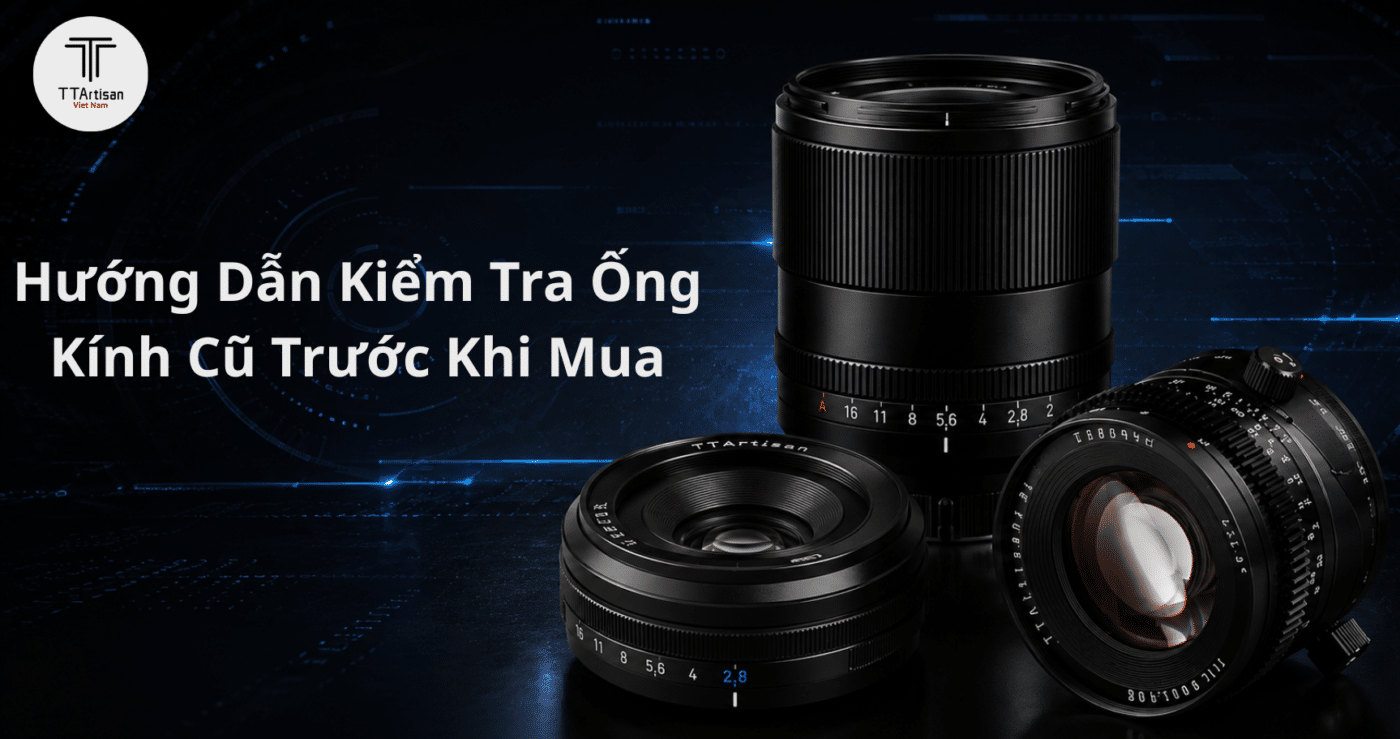 Hướng Dẫn Kiểm Tra Ống Kính Cũ Trước Khi Mua Nhanh và Chính Xác